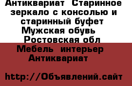 Антиквариат. Старинное зеркало с консолью и старинный буфет. Мужская обувь. - Ростовская обл. Мебель, интерьер » Антиквариат   